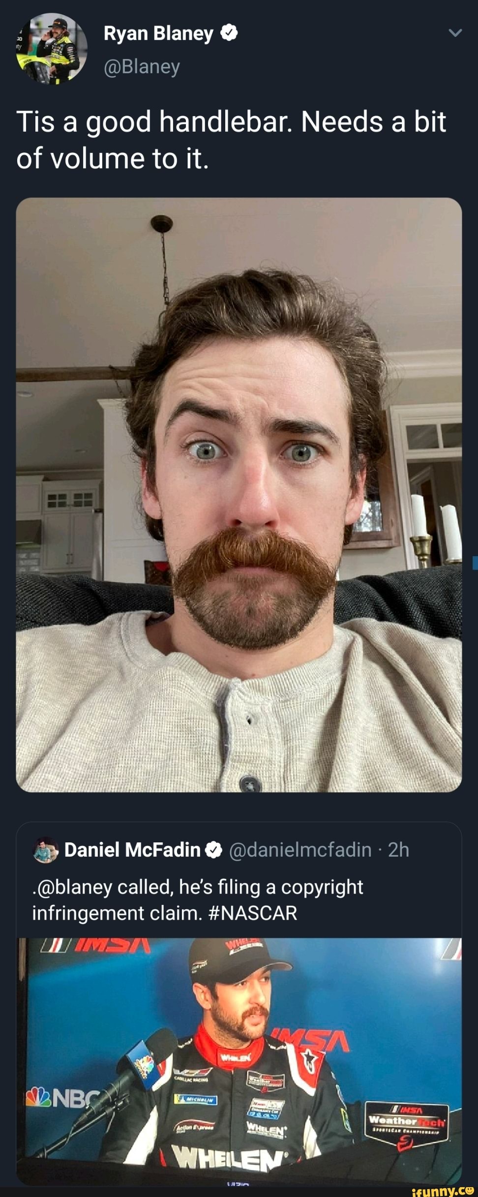 Ryan Blaney @
Tis a good handlebar. Needs a bit of volume to it.
Daniel McFadin @ @danielmcfadin
.@blaney called, he's filing a copyright infringement claim. #NASCAR