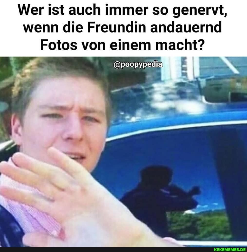 Wer ist auch immer so genervt, wenn die Freundin andauernd
Fotos von einem macht?
@poopypedia