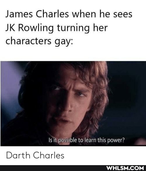 James Charles when he sees
JK Rowling turning her characters gay:
Is it possible to learn this power?
Darth Charles