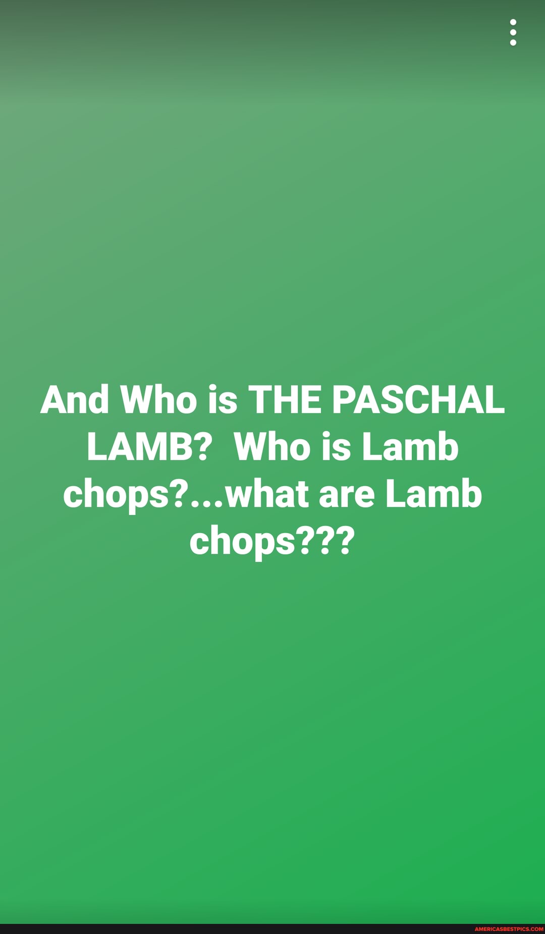 And Who is THE PASCHAL LAMB? Who is Lamb are Lamb chops??? America’s