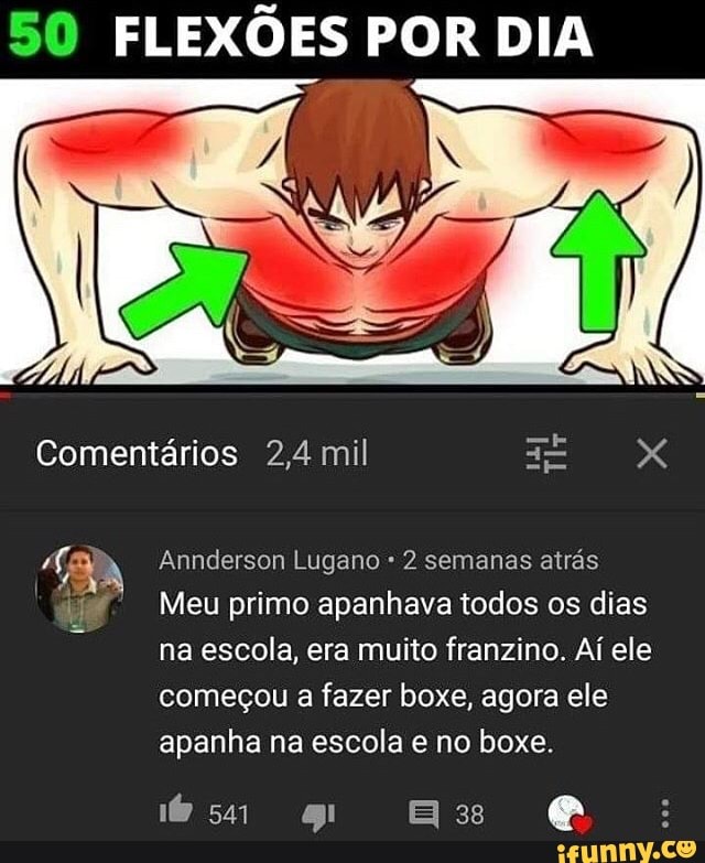 50 FLEXÕES POR DIA
Comentários 2,4 mil XxX
Anderson Lugano 2 semanas atrás
Meu primo apanhava todos os dias na escola, era muito franzino. Aí ele começou a fazer boxe, agora ele apanha na escola e no boxe.
= E: