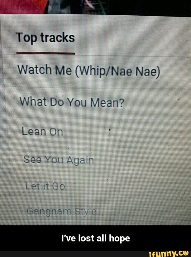 Top tracks Watch Me (Whip/Nae Nae) What Do You Mean? I've lost all hope