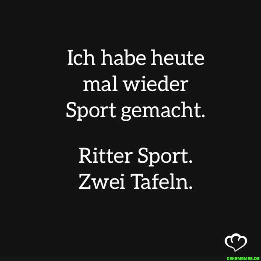Ich habe heute mal wieder
Sport gemacht.
Ritter Sport.
Zwei Tafeln.