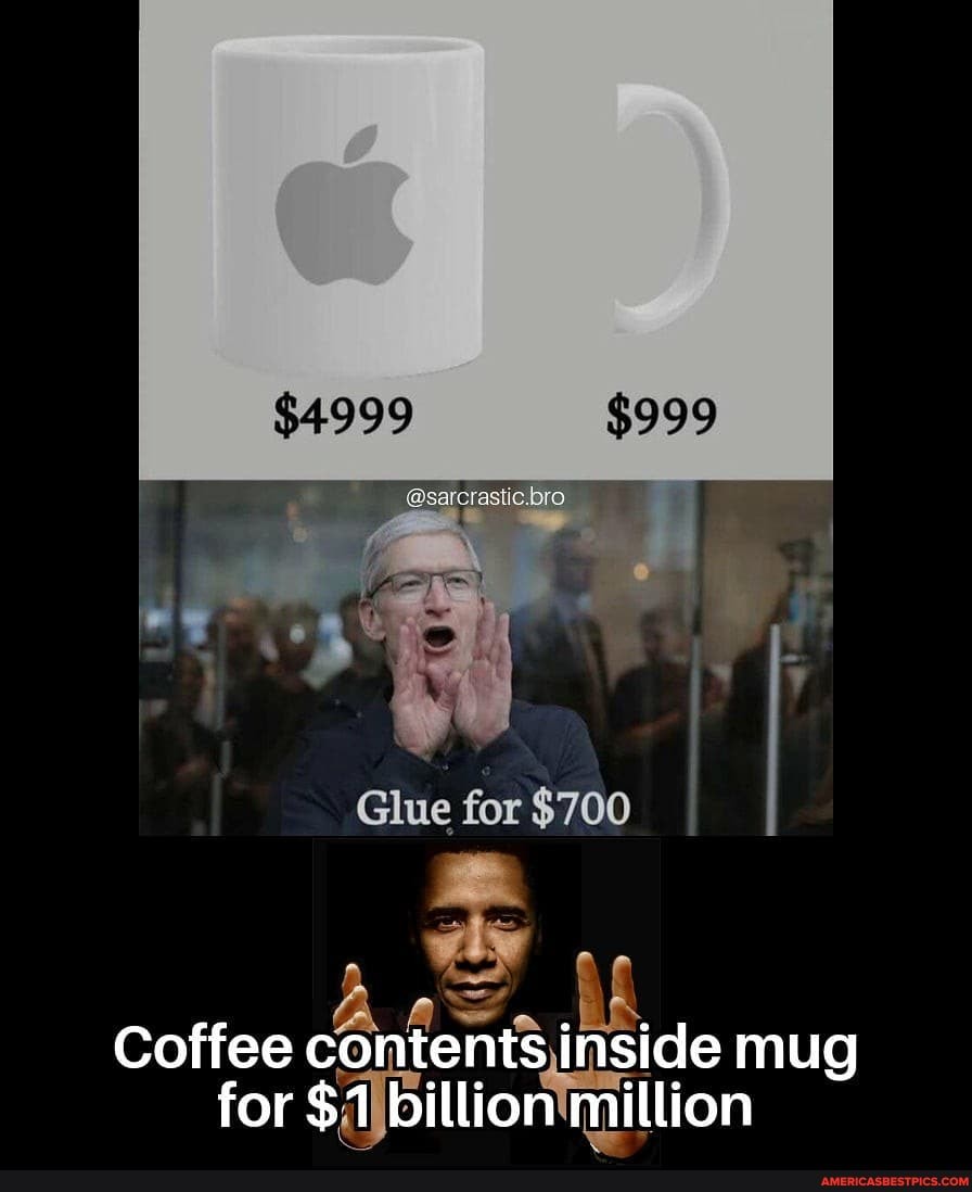$4999 $999
@sarcraslic
Glue for $700
Coffee contents inside mug for $1 billion million