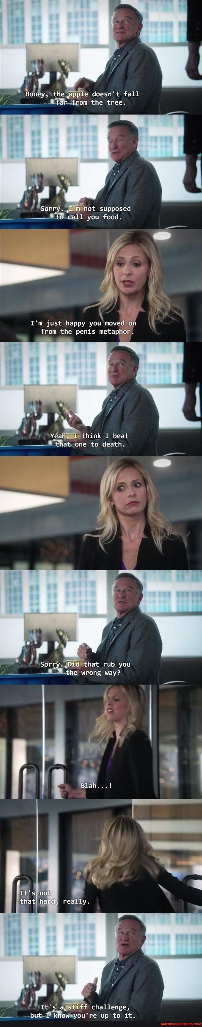 i f
Honey, the apple doesn't fall far from the tree.
Sorry. I'm not supposed to call you food.
AK
I'm just happy you moved on from the penis metaphor.
Yeah, I think I beat that one te death.
Sorry. Did that rub you the wrong way?
Blah...!
Ne
It's' not that hard, really.
It's a, stiff challenge, but I know you're up to it.