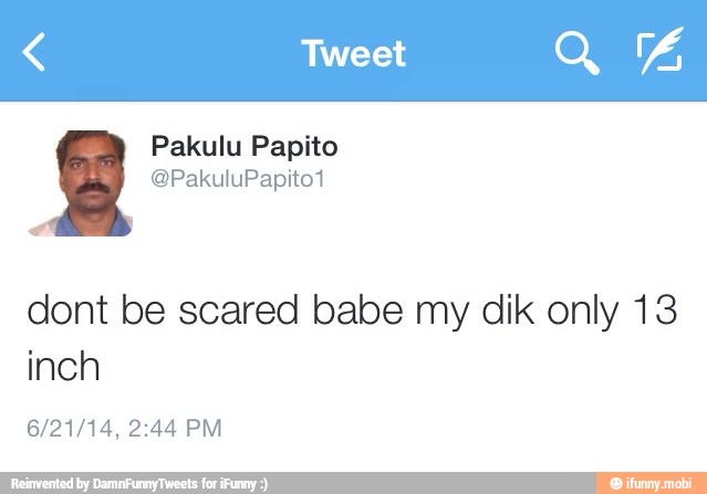 dont be scared babe my dik only 13
inch
