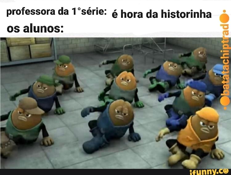 professora da 1ºsérie: hora da historinha
os alunos: