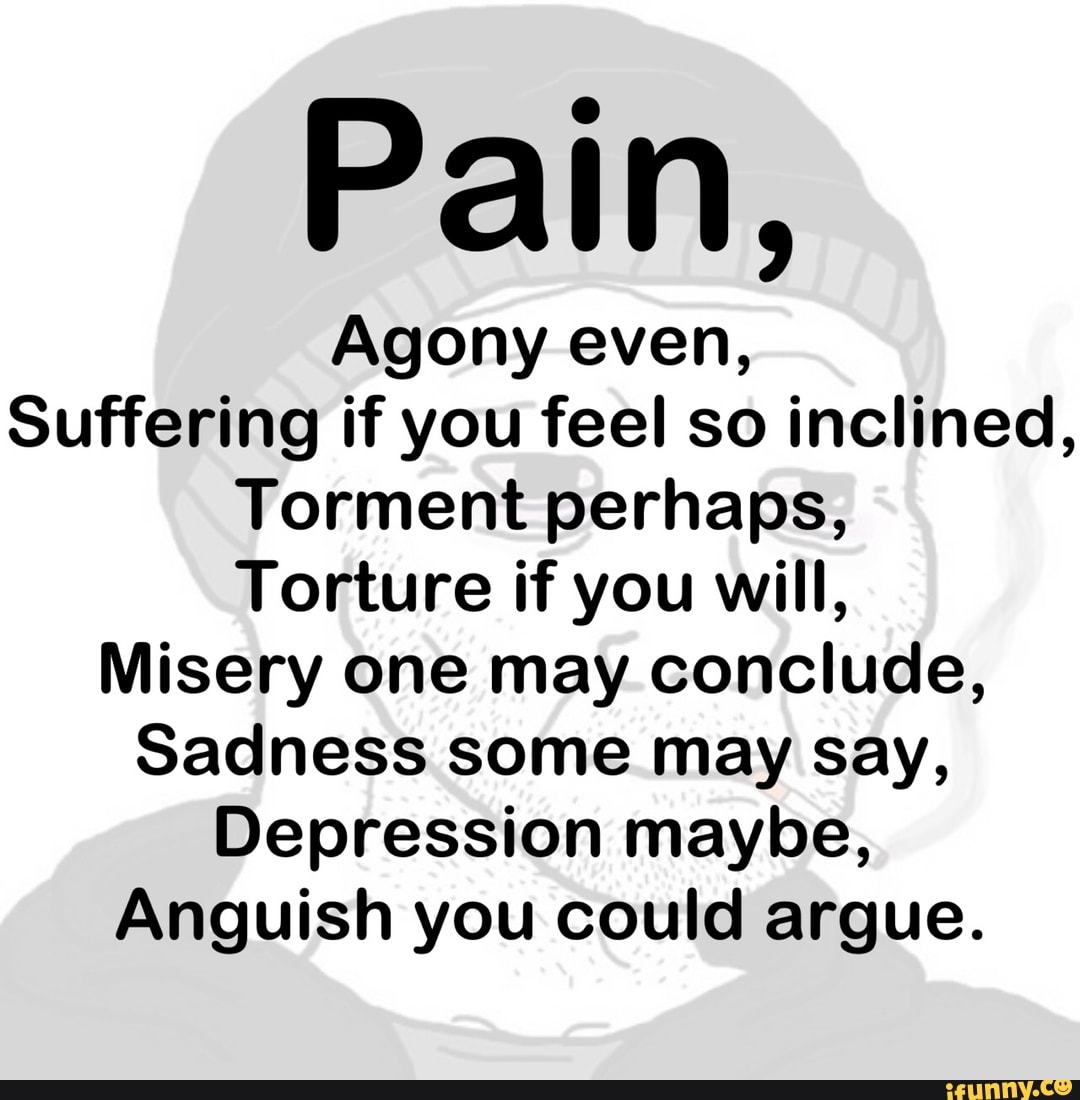 pain-agony-even-suffering-if-you-feel-so-inclined-torment-perhaps