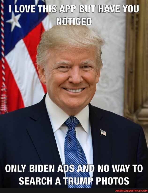 LOVE THIS APP BUT HAVE YOU NOTICED
ONLY BIDEN ADS AND NO WAY TO SEARCH A TRUMP PHOTOS