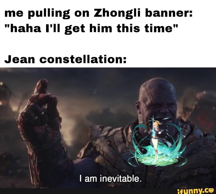 me pulling on Zhongli banner:
"haha I'll get him this time"
Jean constellation:
wv'
am inevitable.