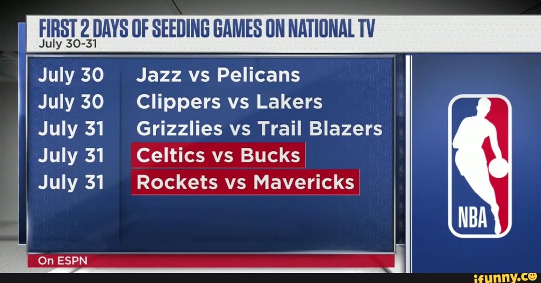 I ila DAYS OF SEEDING GAMES ON NATIONAL TV
July 30 Jazz vs Pelicans
July 30 Clippers vs Lakers A July 31 Grizzlies vs Trail Blazers
July 31 Celtics vs Bucks
July 31 Rockets vs Mavericks
