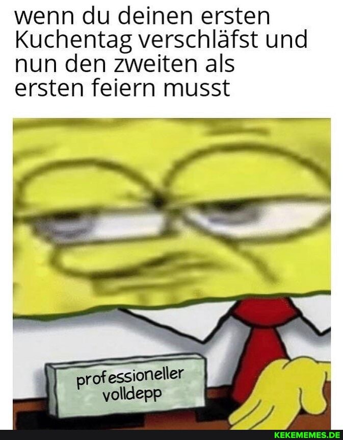 wenn du deinen ersten
Kuchentag verschläfst und nun den zweiten als ersten feiern musst
volldeap