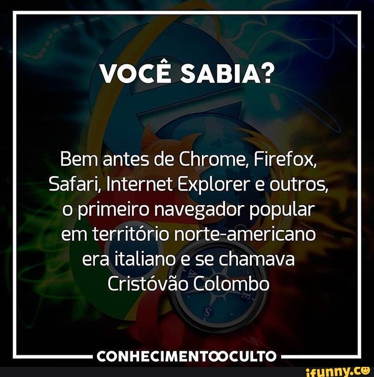 VOCÊ SABIA?
Bem antes de Chrome, Firefox,
Safari, Internet Explorer e outros,
o primeiro navegador popular
em território norte-americano
era italiano e se chamava
Cristóvão Colombo
CONHECIMENTOOCULTO