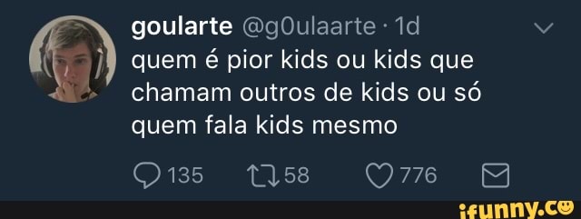 quem é pior kids ou kids que
chamam outros de kids ou só
