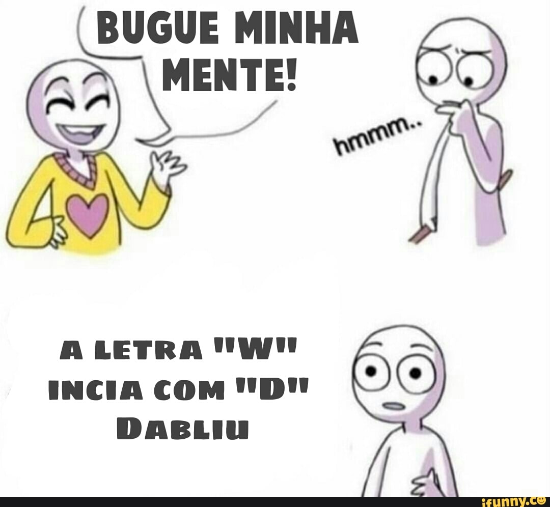 IMENTE!
Ne
A LETRA "W!!
INCIA COM "'D'!! (e)
DABLIU