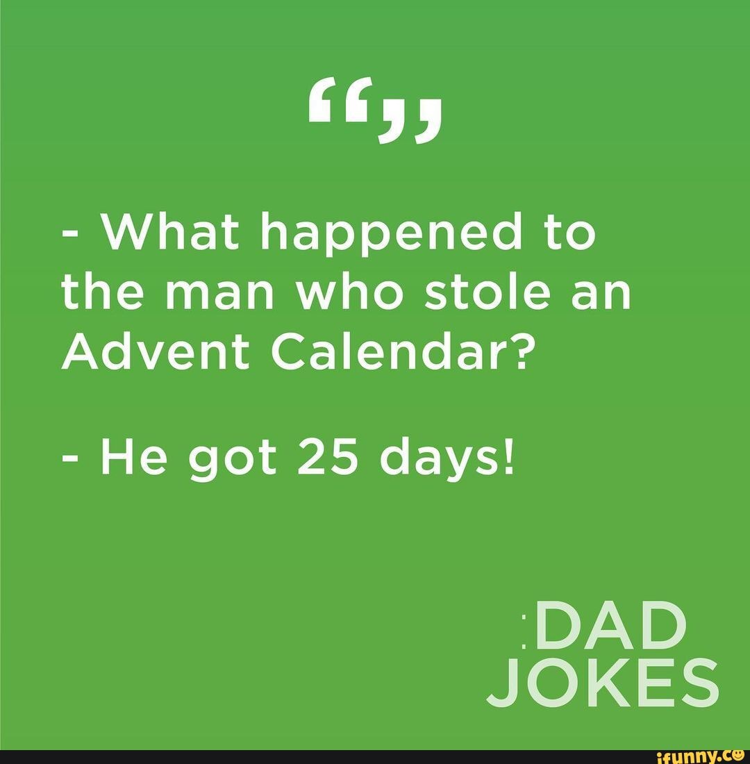  What happened to the man who stole an Advent Calendar? He got 25