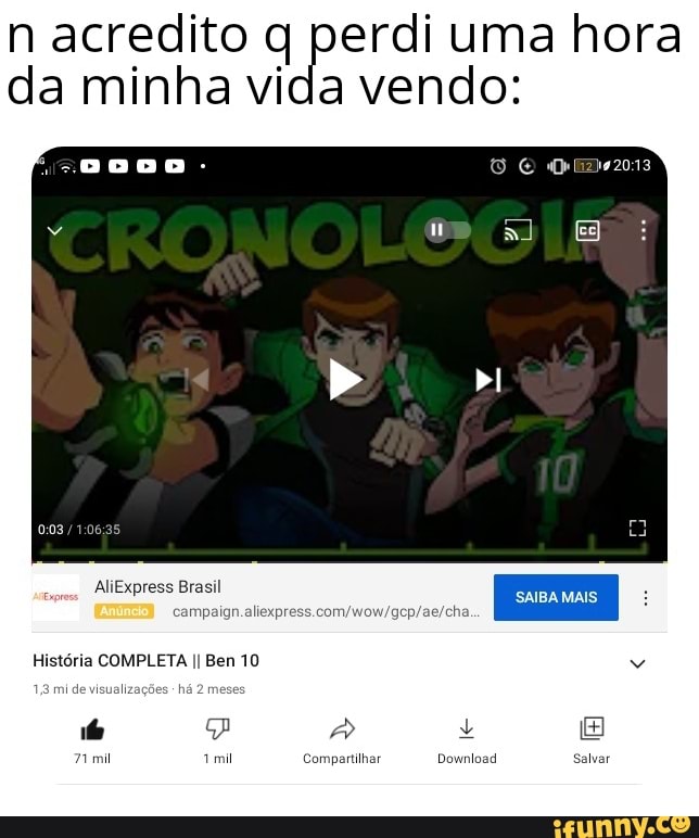 n acredito q perdi uma hora da minha vida vendo:
al E
AliExpress Brasil
História COMPLETA II Ben 10