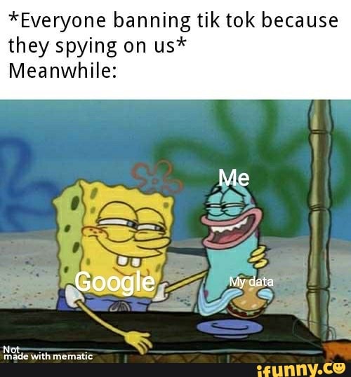 *Everyone banning tik tok because
they spying on us*
Meanwhile: