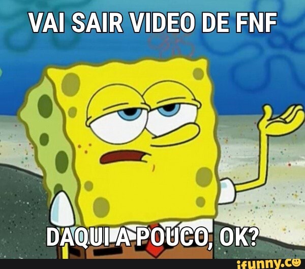 VAI SAIR VIDEO DE FNF
CIC
à los
DAQUEAPOUEO; OK?