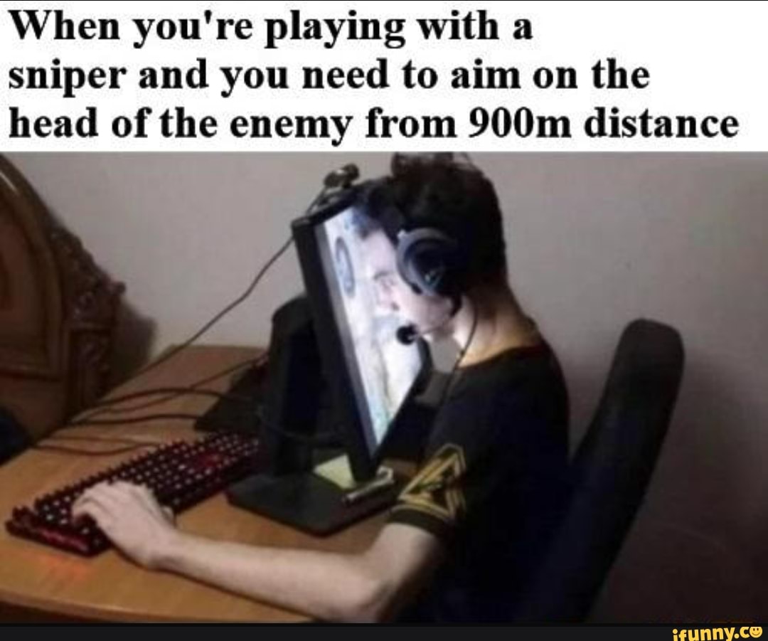 When you're playing with a sniper and you need to aim on the head of the enemy from 900m distance
if