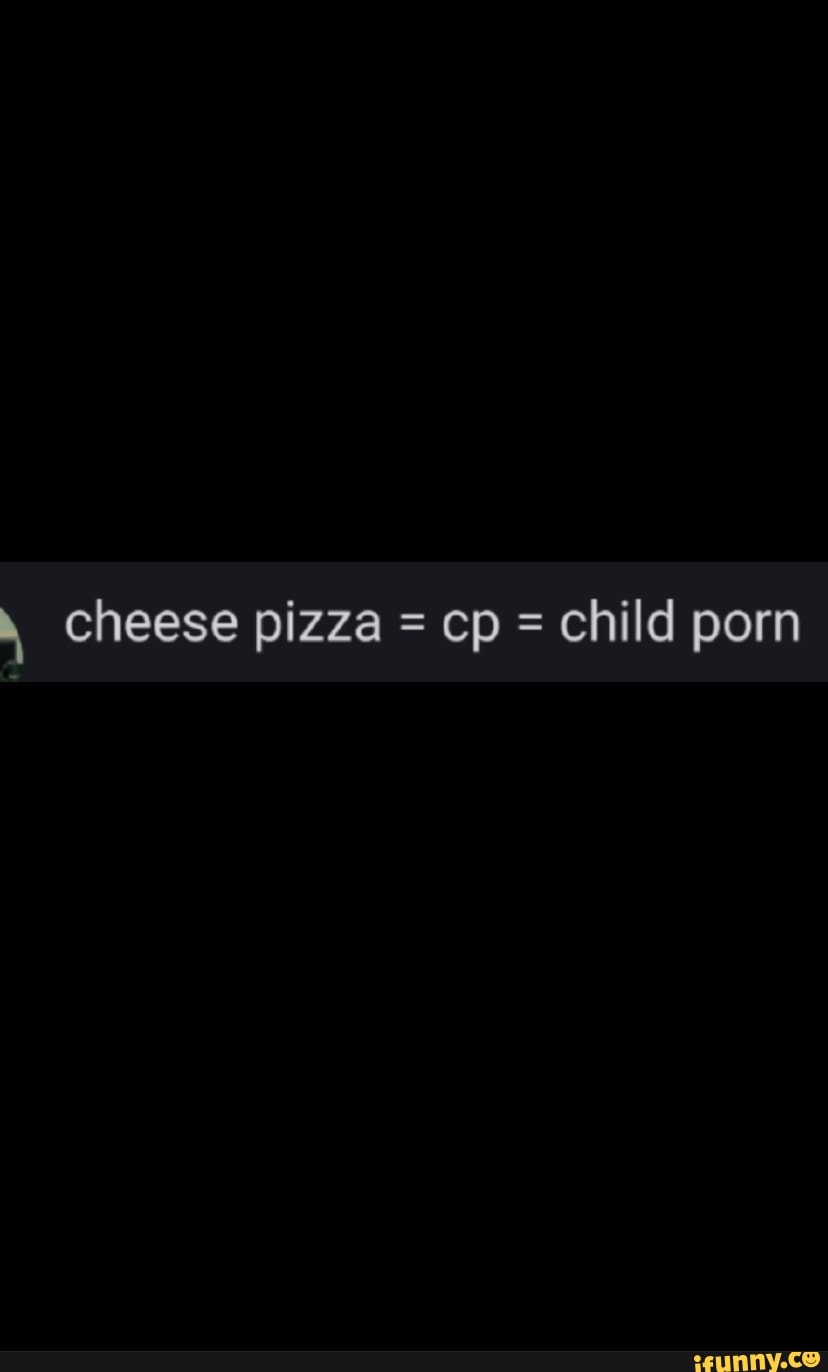 Cheese pizza = cp = child porn - iFunny