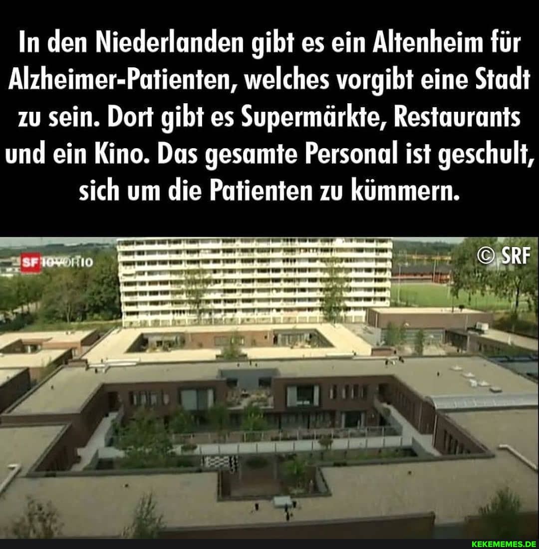 In den Niederlanden gibt es ein Altenheim für
Alzheimer-Patienten, welches vorgibt eine Stadt zu sein. Dort gibt es Supermärkte, Restaurants und ein Kino. Das gesamte Personal ist geschult, sich um die Patienten zu kümmern.