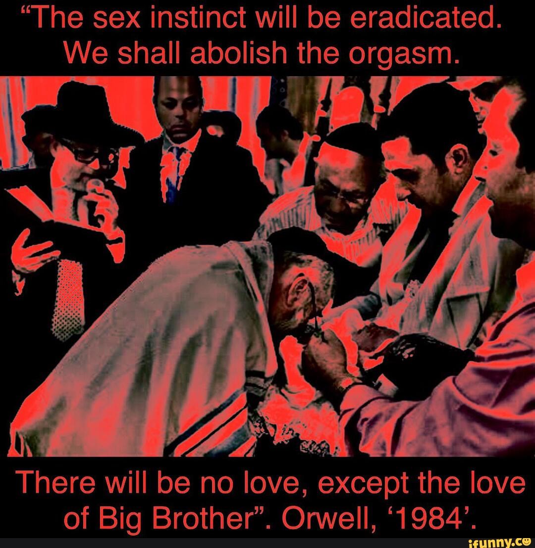 The sex instinct will be eradicated. We shall abolish the orgasm