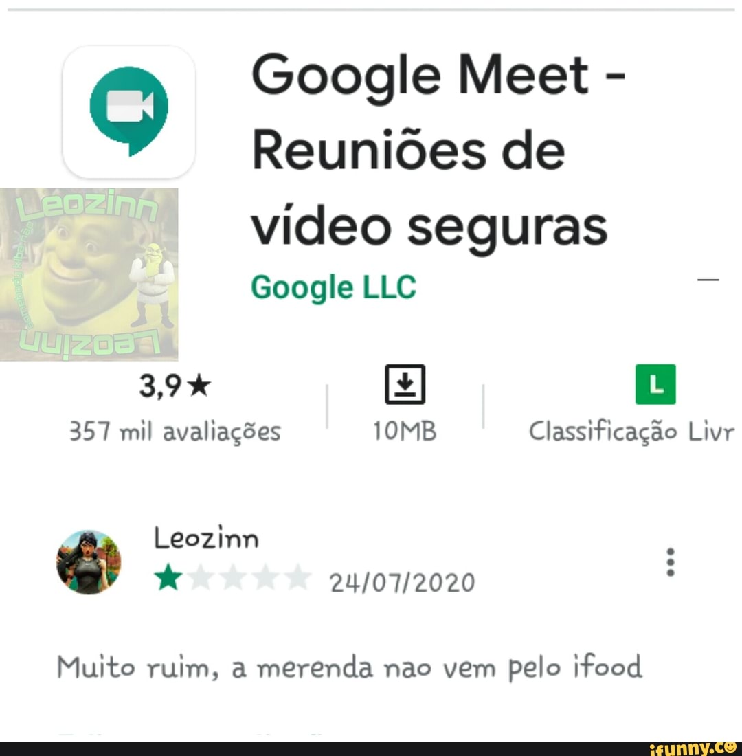 Q Google Meet Reuniões de
vídeo seguras
Google
avaliações Classificação
Muito ruim, a merenda nao vem pelo ifood