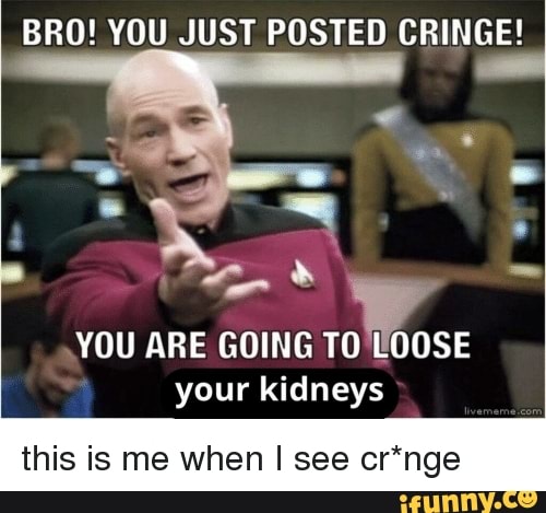 Bro You Just Posted Cringe You Are Going T0 Lioose Your Kidneys This Is Me When I See Cr Nge Ifunny