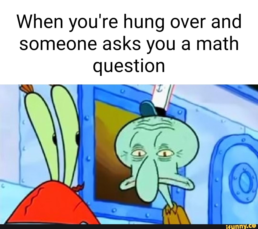 when-you-re-hung-over-and-someone-asks-you-a-math-question-ifunny