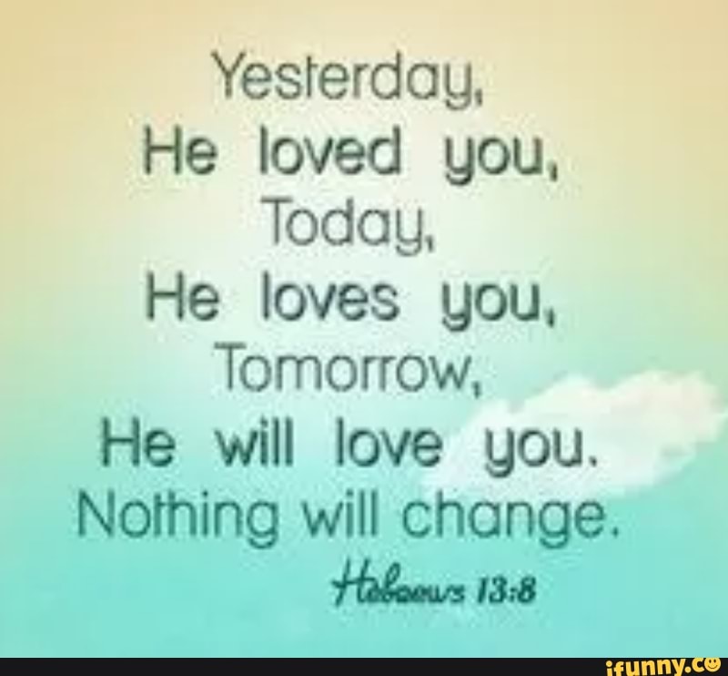 Yesterday He Loved You Today He Loves You Tomorrow He Will Love You Nothing Will Change Ifunny