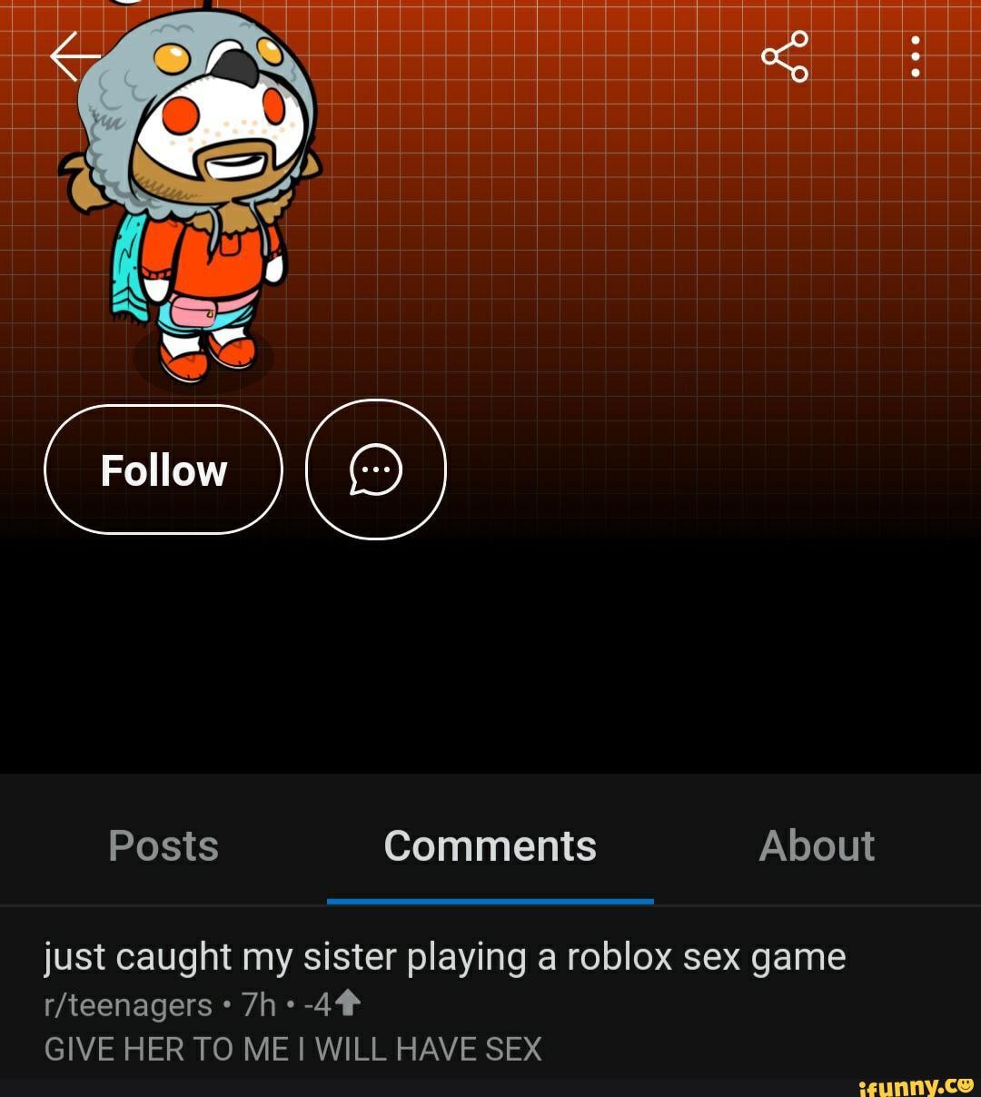 Follow Posts Comments About just caught my sister playing a roblox sex game  GIVE HER TO ME! WILL HAVE SEX - iFunny