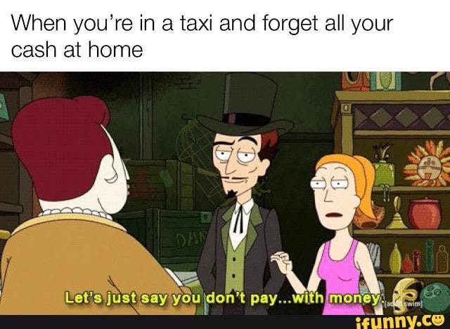 When you're in a taxi and forget all your
cash at home