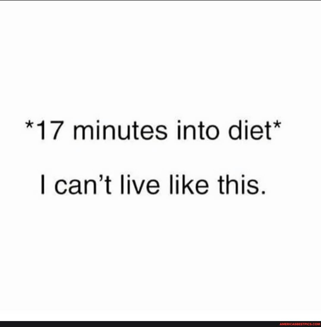 *17 minutes into diet*
I can't live like this.