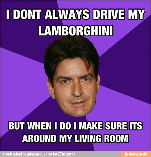 I DONT ALWAYS DRIVE MY
LAMBORGHINI
BUT WHEN I DO I MAKE SURE ITS
AROUND MY LIVINGIROOM
