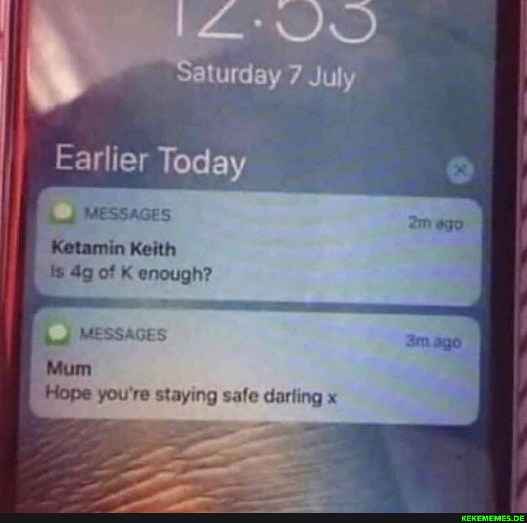 MESSAGES Ketamin Keith of K enough? MESSAGES Mum Hope you're staying safe darlin