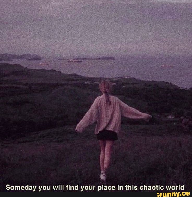 Someday, you will FIND your PLACE in this CHAOTIC WORLD :) More Quotes: 1.  PERFECTION is found in accepting yo…