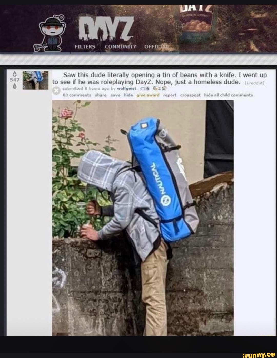 PALE
FILTERS' COMMUNITY OFFIC
Saw this dude literally opening a tin of beans with a knife. I went up to sex see if he was roleplaying DayZ. Nope, just a homeless dude
wolfgerst
