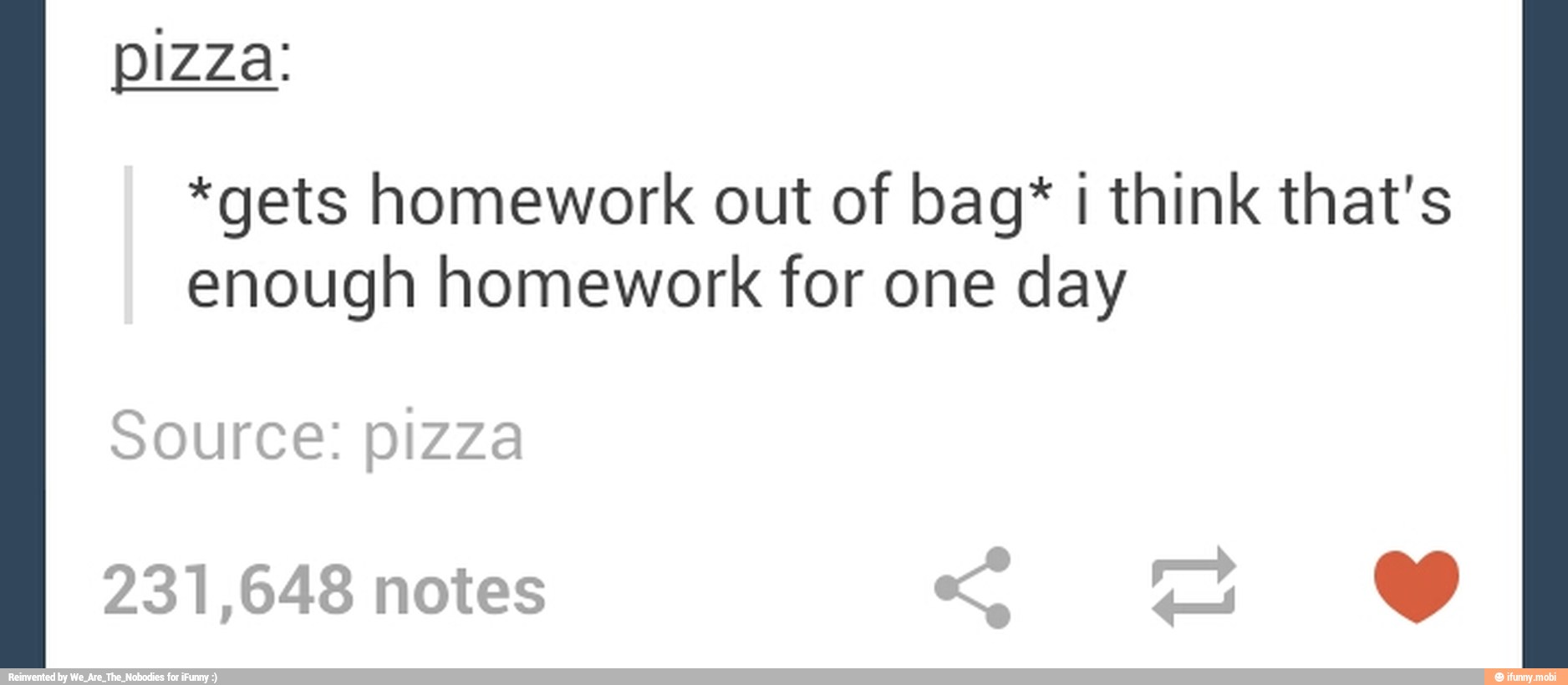 pizza.
*gets homework out of bag* i think that's
enough homework for one day
Source: pizza