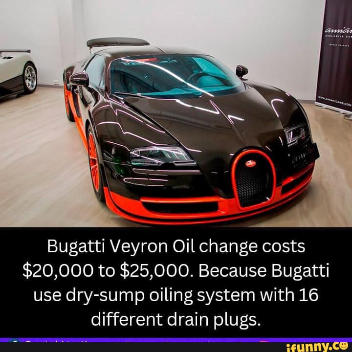 Bugatti Veyron Oil change costs 20,000 to 25,000. Because Bugatti use