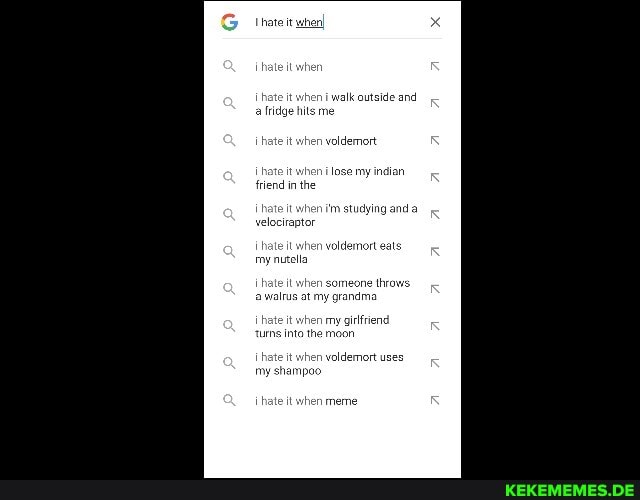 hate it wher
it when i walk a fridge hils me
vol it when m studying and raptor
hate it vhen voldemort eat my nulla
hate it when my girlfriend moon
'ums inta the moon
eit when meme