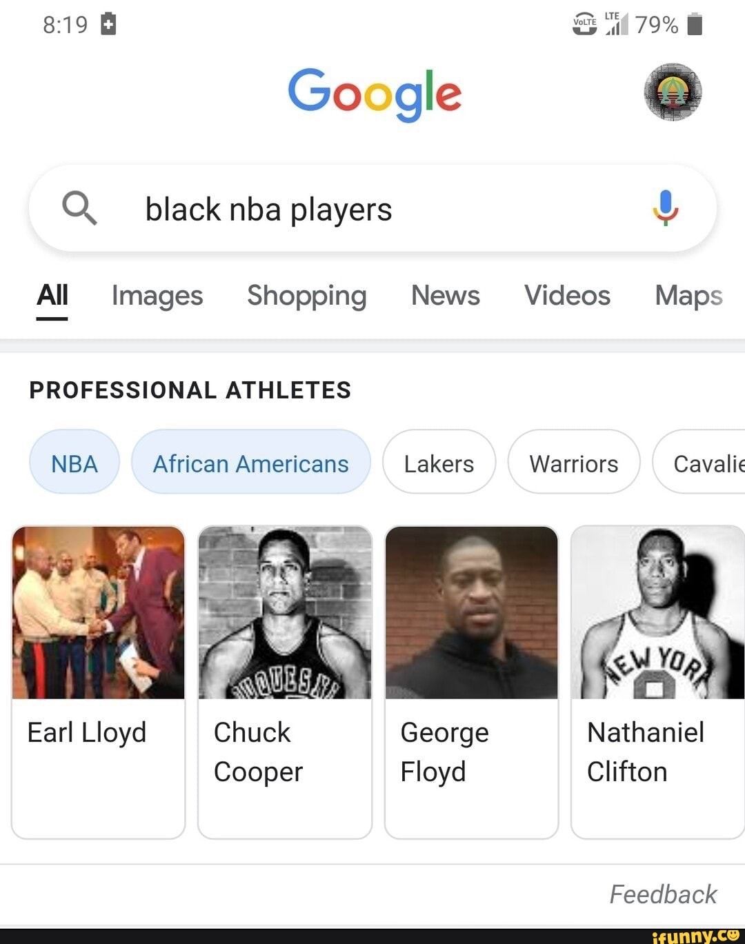 79%
Google
19
Q. black nba players
All Images Shopping News Videos Maps
PROFESSIONAL ATHLETES
NBA African Americans Lakers Warriors Cavalie
Earl Lloyd Chuck George Nathaniel
Cooper Floyd Clifton
Yo
Feedback