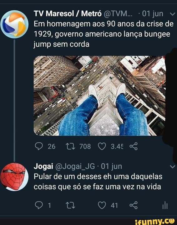 Em homenagem aos 90 anos da crise de
1929, governo americano lança bungee
jump sem corda
Pular de um desses eh uma daquelas
coisas que só se faz uma vez na vida