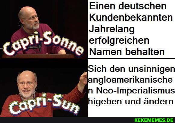 Einen deutschen
Kundenbekannten
Jahrelang erfolgreichen
(SH Namen behalten
Sich den unsinnige
Bangloamerikanische
n Neo-Imperialismu
higeben und ändern