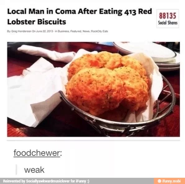 Local Man in Coma After Eating 413 Red
88135
Lobster Biscuits Sacil Shores
weak
