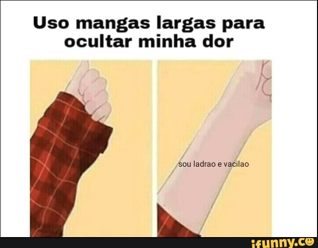Uso mangas largas para
ocultar minha dor
sou ladrao e vacilao