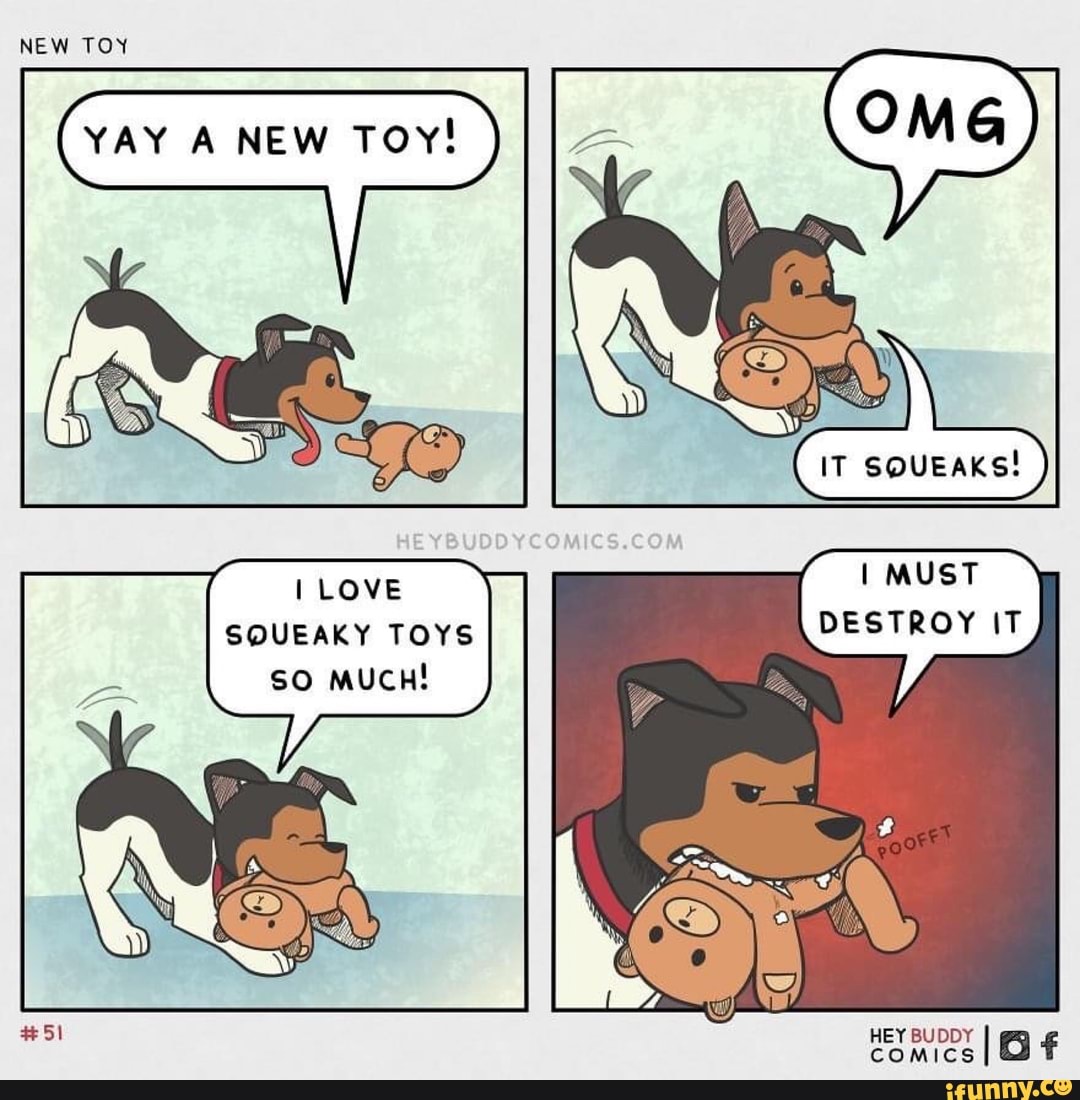 NEW TOY
YAY A NEW Toy!
of
LOVE SO MUCH!
I MUST SQUEAKY TOYS DESTROY IT fl.
HEY
