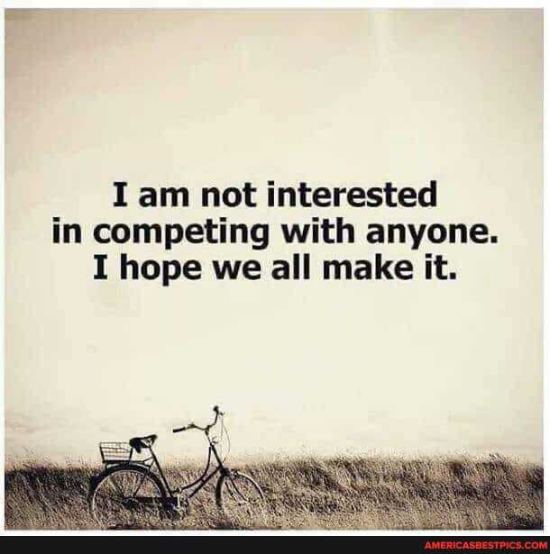 I am not interested in competing with anyone.
I hope we all make it.