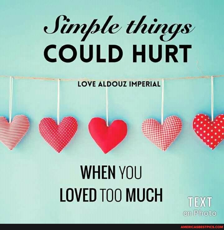 Simple things:
COULD HURT
LOVE ALDOUZ IMPERIAL
WHEN YOU LOVED TOO MUCH