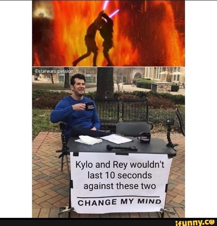 Kylo and Rey wouldn't
last 10 seconds
against these two
e
CHANGE MY MIND